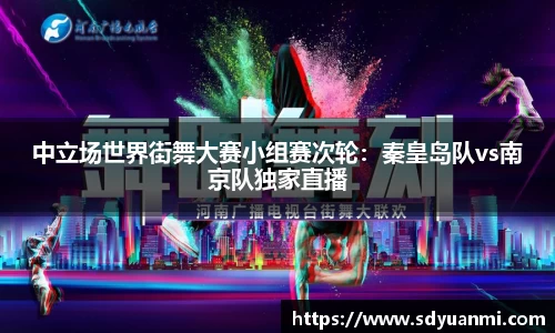 中立场世界街舞大赛小组赛次轮：秦皇岛队vs南京队独家直播