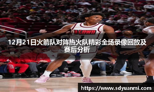 12月21日火箭队对阵热火队精彩全场录像回放及赛后分析